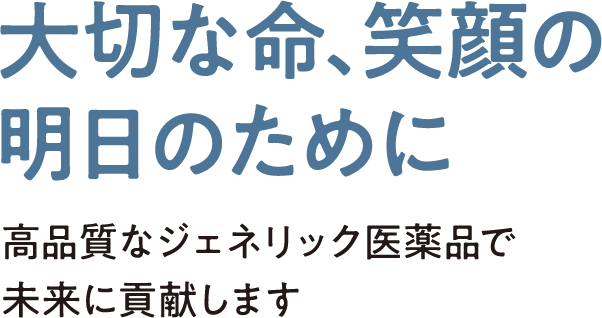 大切な命、笑顔の明日のために 高品質なジェネリック医薬品で未来に貢献します